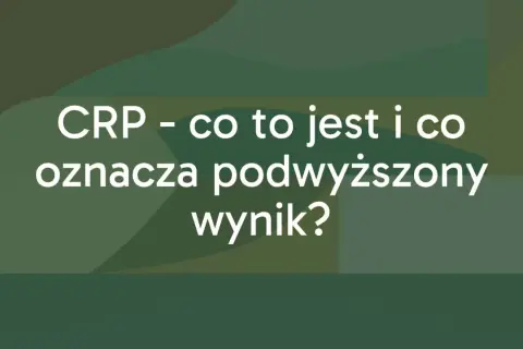 CRP - co to jest i co oznacza podwyższony wynik? Informacje o białku C-reaktywnym.
