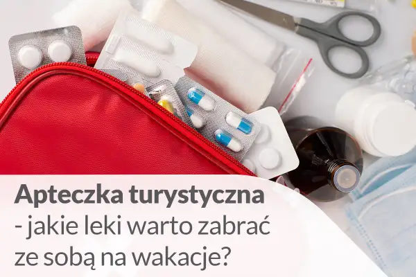 Jakie leki na wyjazd za granicę? Apteczka bez stresu!